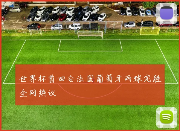 世界杯首回合法国葡萄牙两球完胜全网热议