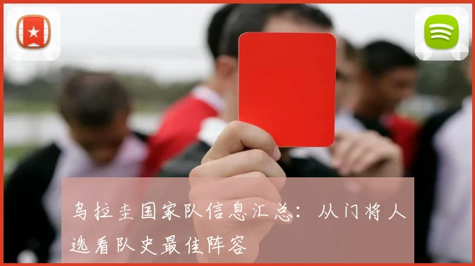 乌拉圭国家队信息汇总：从门将人选看队史最佳阵容