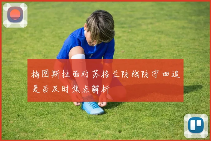 梅图斯拉面对苏格兰防线防守回追是否及时焦点解析