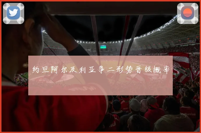 约旦阿尔及利亚争二形势晋级概率
