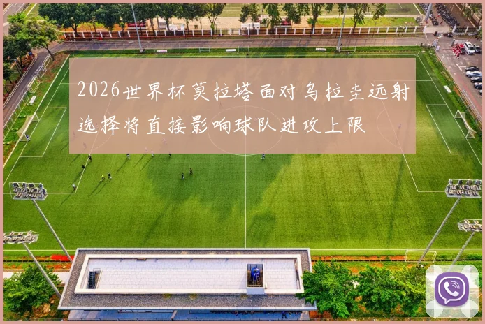 2026世界杯莫拉塔面对乌拉圭远射选择将直接影响球队进攻上限