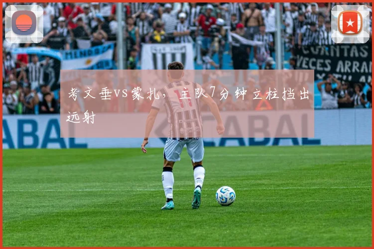 考文垂vs蒙扎，主队7分钟立柱挡出远射