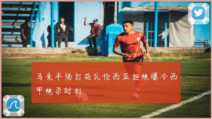 马竞半场打花瓦伦西亚拒绝爆冷西甲绝杀时刻