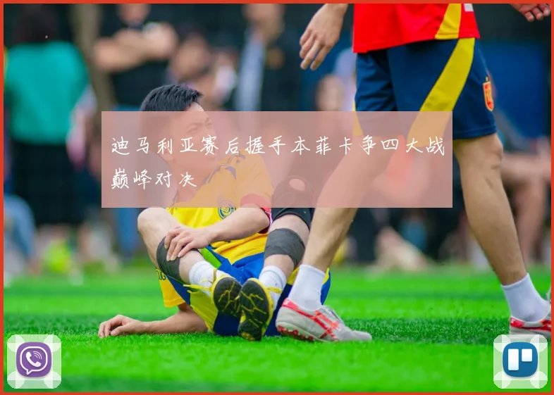 迪马利亚赛后握手本菲卡争四大战巅峰对决