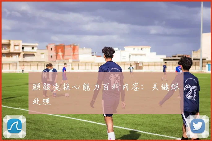 颜骏凌核心能力百科内容：关键球处理