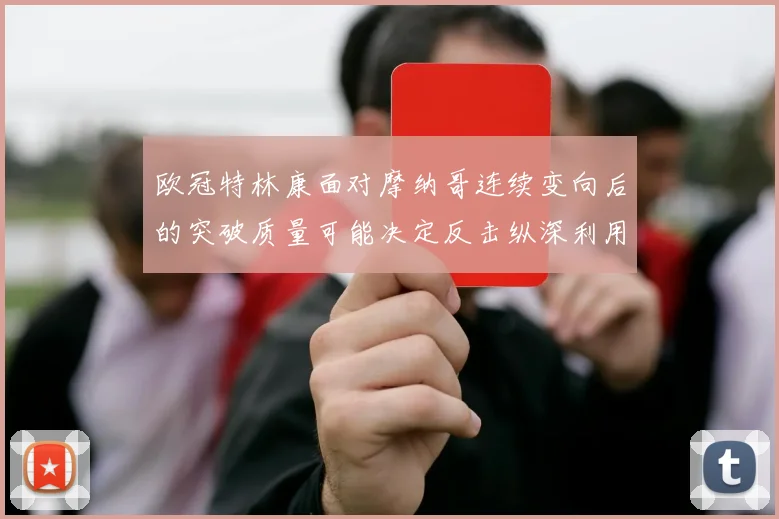 欧冠特林康面对摩纳哥连续变向后的突破质量可能决定反击纵深利用