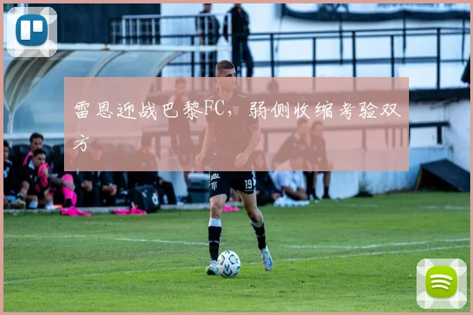 雷恩迎战巴黎FC，弱侧收缩考验双方