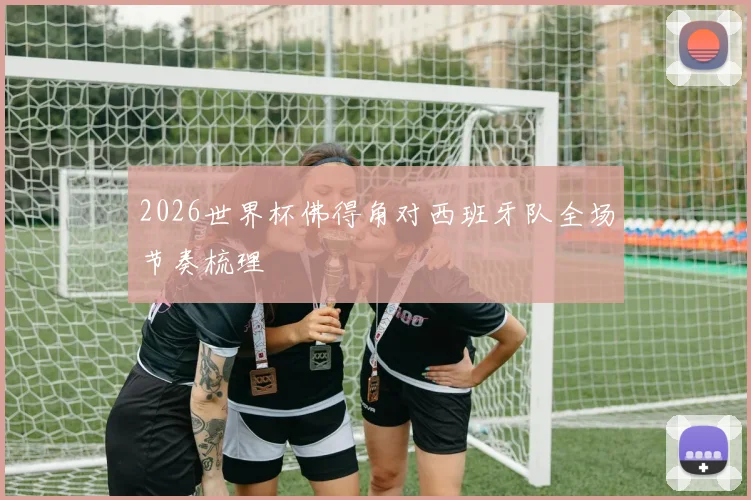 2026世界杯佛得角对西班牙队全场节奏梳理