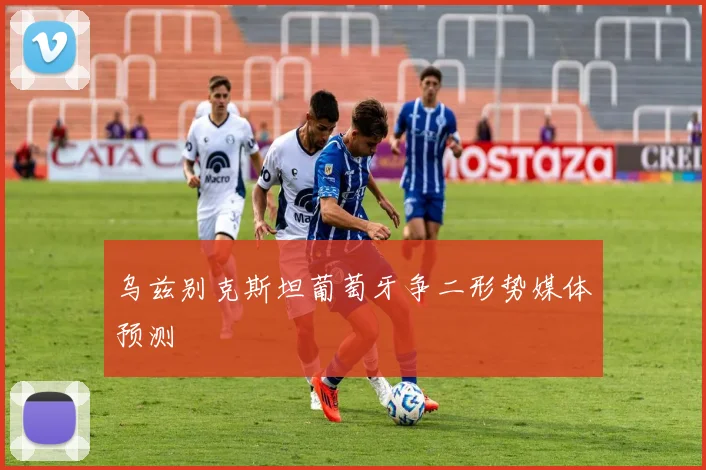 乌兹别克斯坦葡萄牙争二形势媒体预测