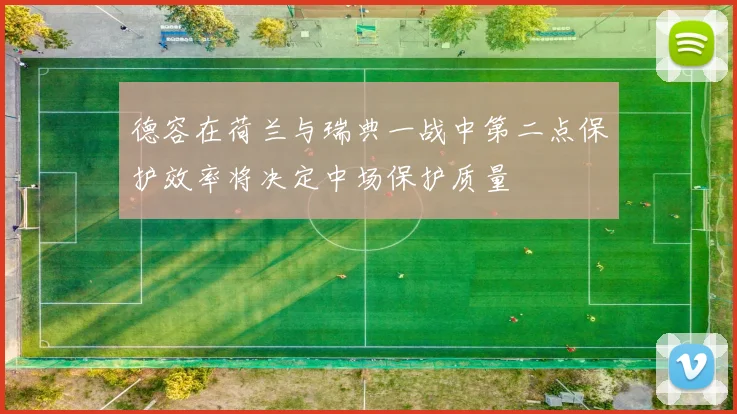 德容在荷兰与瑞典一战中第二点保护效率将决定中场保护质量