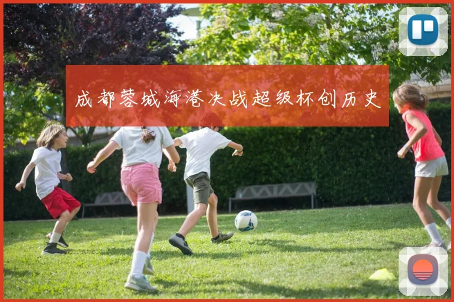 成都蓉城海港决战超级杯创历史