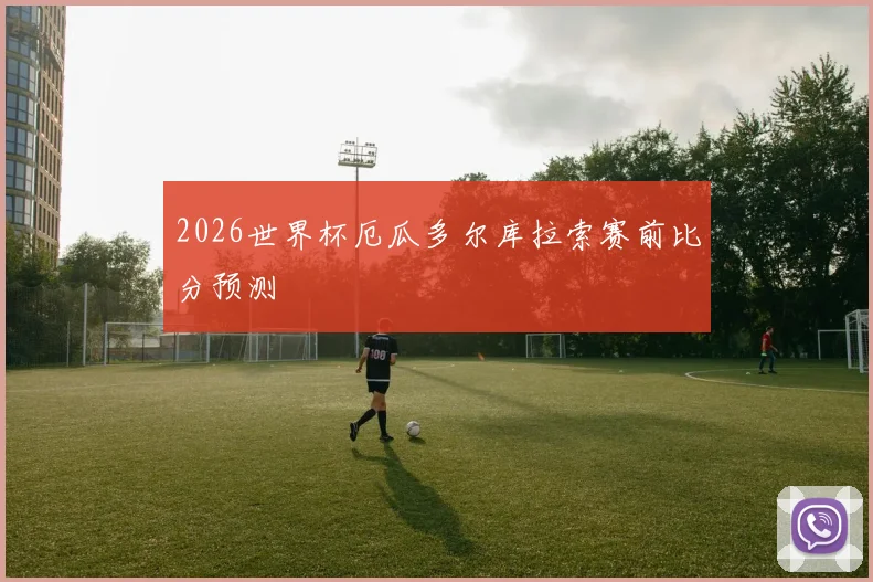 2026世界杯厄瓜多尔库拉索赛前比分预测