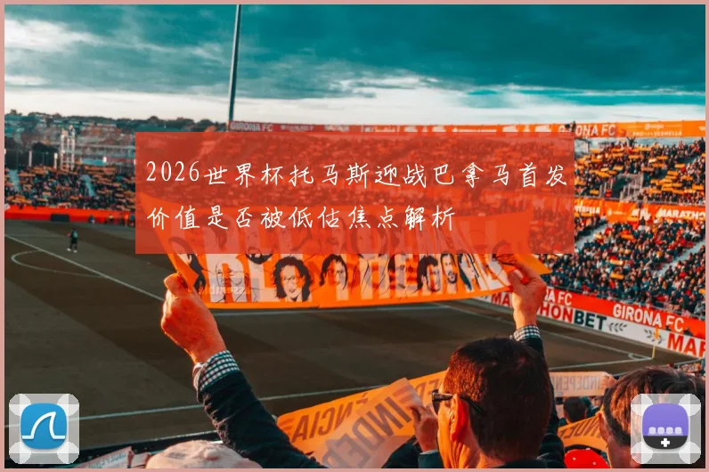 2026世界杯托马斯迎战巴拿马首发价值是否被低估焦点解析