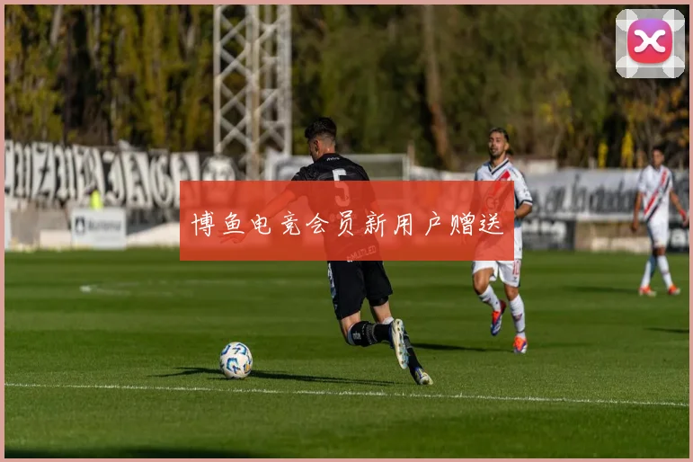 博鱼电竞会员新用户赠送