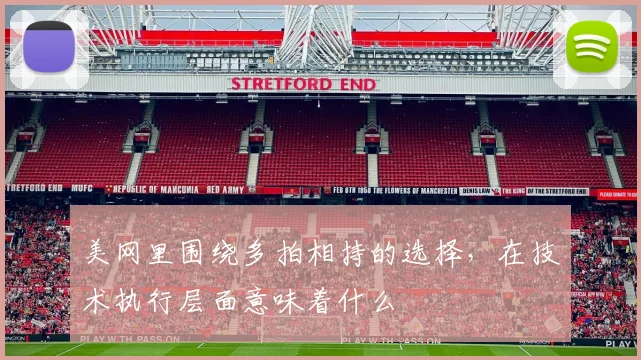 美网里围绕多拍相持的选择，在技术执行层面意味着什么