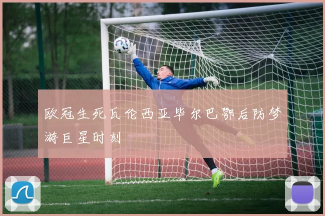欧冠生死瓦伦西亚毕尔巴鄂后防梦游巨星时刻
