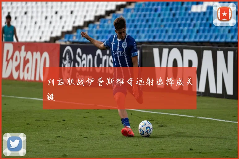 利兹联战伊普斯维奇远射选择成关键