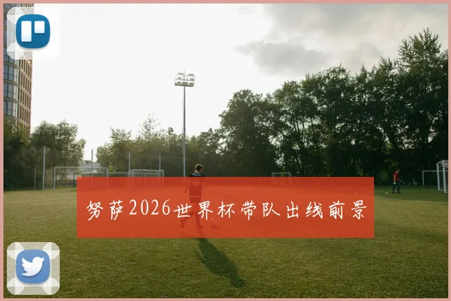 努萨2026世界杯带队出线前景