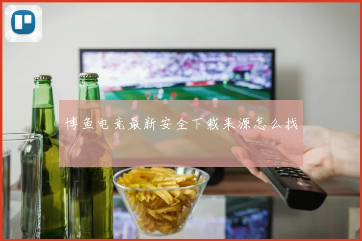 博鱼电竞最新安全下载来源怎么找