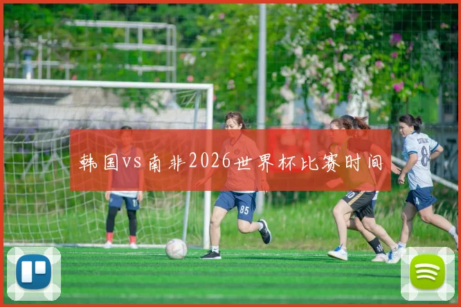 韩国vs南非2026世界杯比赛时间
