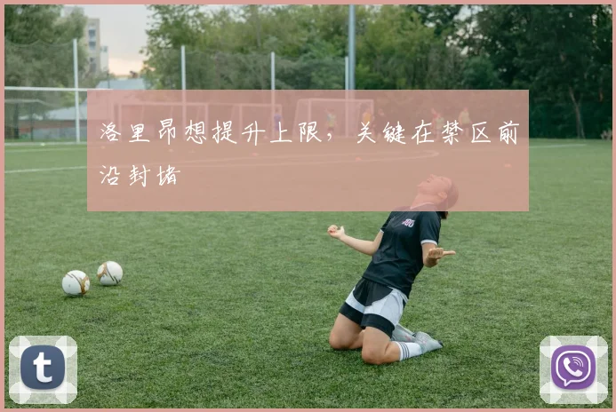 洛里昂想提升上限,关键在禁区前沿封堵